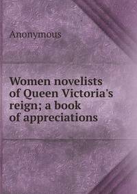Women novelists of Queen Victoria's reign; a book of appreciations