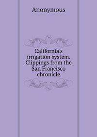 California's irrigation system. Clippings from the San Francisco chronicle