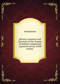 History, Gazeteer and directory of the County of Oxford: comprising a general survey of the county .