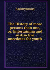 The History of more persons than one, or, Entertaining and instructive anecdotes for youth