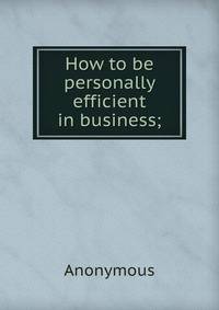 How to be personally efficient in business;