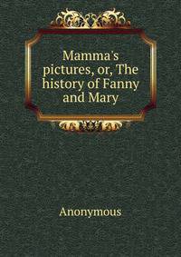 Mamma's pictures, or, The history of Fanny and Mary