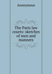 The Paris law courts: sketches of men and manners