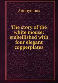 The story of the white mouse: embellished with four elegant copperplates