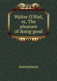 Walter O'Niel, or, The pleasure of doing good