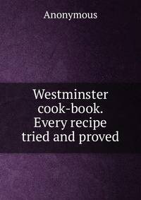 Westminster cook-book. Every recipe tried and proved