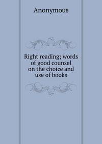 Right reading; words of good counsel on the choice and use of books