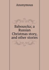 Babouscka; a Russian Christmas story, and other stories