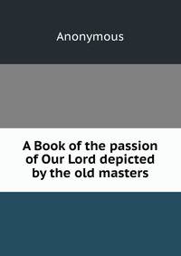 A Book of the passion of Our Lord depicted by the old masters