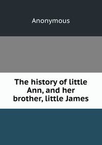 The history of little Ann, and her brother, little James