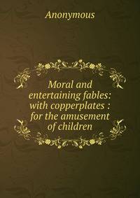Moral and entertaining fables: with copperplates : for the amusement of children