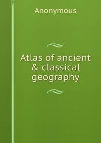 Atlas of ancient &amp; classical geography