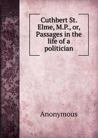 Cuthbert St. Elme, M.P., or, Passages in the life of a politician