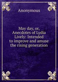 May day, or, Anecdotes of Lydia Lively: Intended to improve and amuse the rising generation