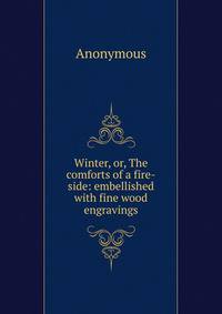 Winter, or, The comforts of a fire-side: embellished with fine wood engravings