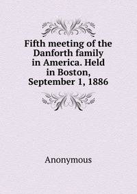 Fifth meeting of the Danforth family in America. Held in Boston, September 1, 1886