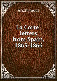 La Corte: letters from Spain, 1863-1866