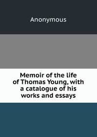 Memoir of the life of Thomas Young, with a catalogue of his works and essays