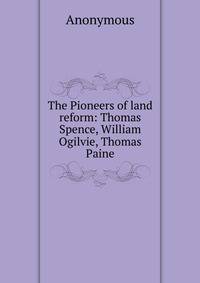 The Pioneers of land reform: Thomas Spence, William Ogilvie, Thomas Paine