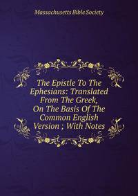 The Epistle To The Ephesians: Translated From The Greek, On The Basis Of The Common English Version ; With Notes