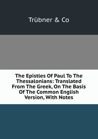 The Epistles Of Paul To The Thessalonians: Translated From The Greek, On The Basis Of The Common English Version, With Notes