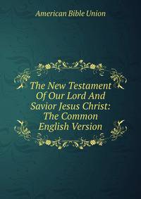 The New Testament Of Our Lord And Savior Jesus Christ: The Common English Version