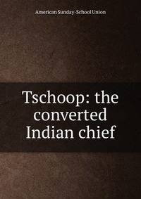 Tschoop: the converted Indian chief