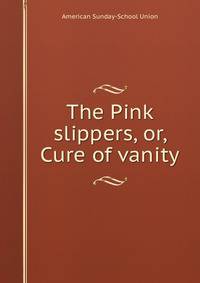 The Pink slippers, or, Cure of vanity