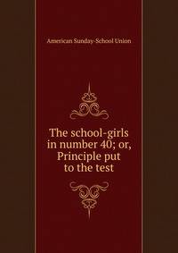 The school-girls in number 40; or, Principle put to the test