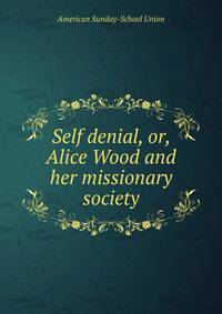 Self denial, or, Alice Wood and her missionary society