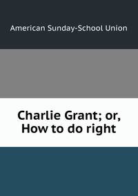 Charlie Grant; or, How to do right