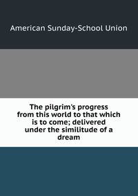 The pilgrim's progress from this world to that which is to come; delivered under the similitude of a dream