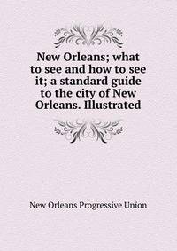 New Orleans; what to see and how to see it; a standard guide to the city of New Orleans. Illustrated
