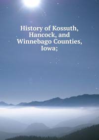 History of Kossuth, Hancock, and Winnebago Counties, Iowa;