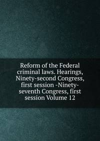 Reform of the Federal criminal laws. Hearings, Ninety-second Congress, first session -Ninety-seventh Congress, first session Volume 12