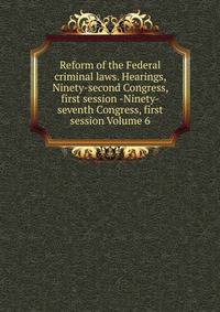 Reform of the Federal criminal laws. Hearings, Ninety-second Congress, first session -Ninety-seventh Congress, first session Volume 6