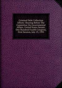 Criminal Debt Collection Efforts: Hearing Before The Committee On Governmental Affairs, United States Senate, One Hundred Fourth Congress, First Session, July 19, 1995