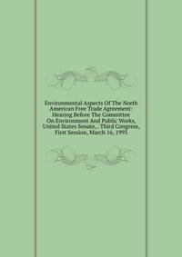 Environmental Aspects Of The North American Free Trade Agreement: Hearing Before The Committee On Environment And Public Works, United States Senate, . Third Congress, First Session, March 16, 1993