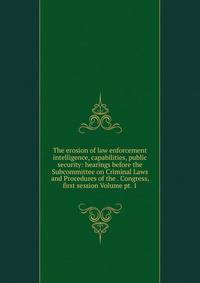 The erosion of law enforcement intelligence, capabilities, public security: hearings before the Subcommittee on Criminal Laws and Procedures of the . Congress, first session Volume pt. 1