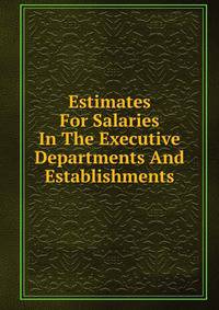 Estimates For Salaries In The Executive Departments And Establishments