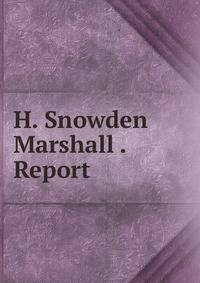 H. Snowden Marshall . Report
