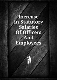 Increase In Statutory Salaries Of Officers And Employees