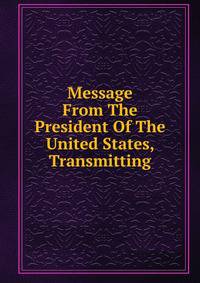 Message From The President Of The United States, Transmitting
