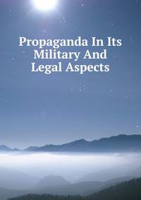 Propaganda In Its Military And Legal Aspects
