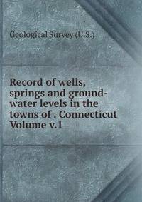 Record of wells, springs and ground-water levels in the towns of . Connecticut Volume v.1
