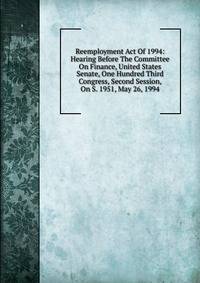 Reemployment Act Of 1994: Hearing Before The Committee On Finance, United States Senate, One Hundred Third Congress, Second Session, On S. 1951, May 26, 1994