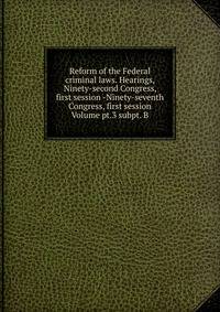 Reform of the Federal criminal laws. Hearings, Ninety-second Congress, first session -Ninety-seventh Congress, first session Volume pt.3 subpt. B