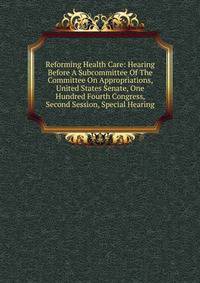Reforming Health Care: Hearing Before A Subcommittee Of The Committee On Appropriations, United States Senate, One Hundred Fourth Congress, Second Session, Special Hearing