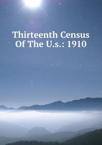 Thirteenth Census Of The U.s.: 1910