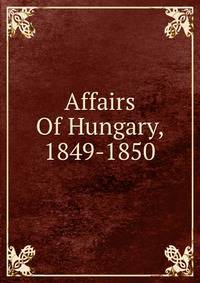 Affairs Of Hungary, 1849-1850